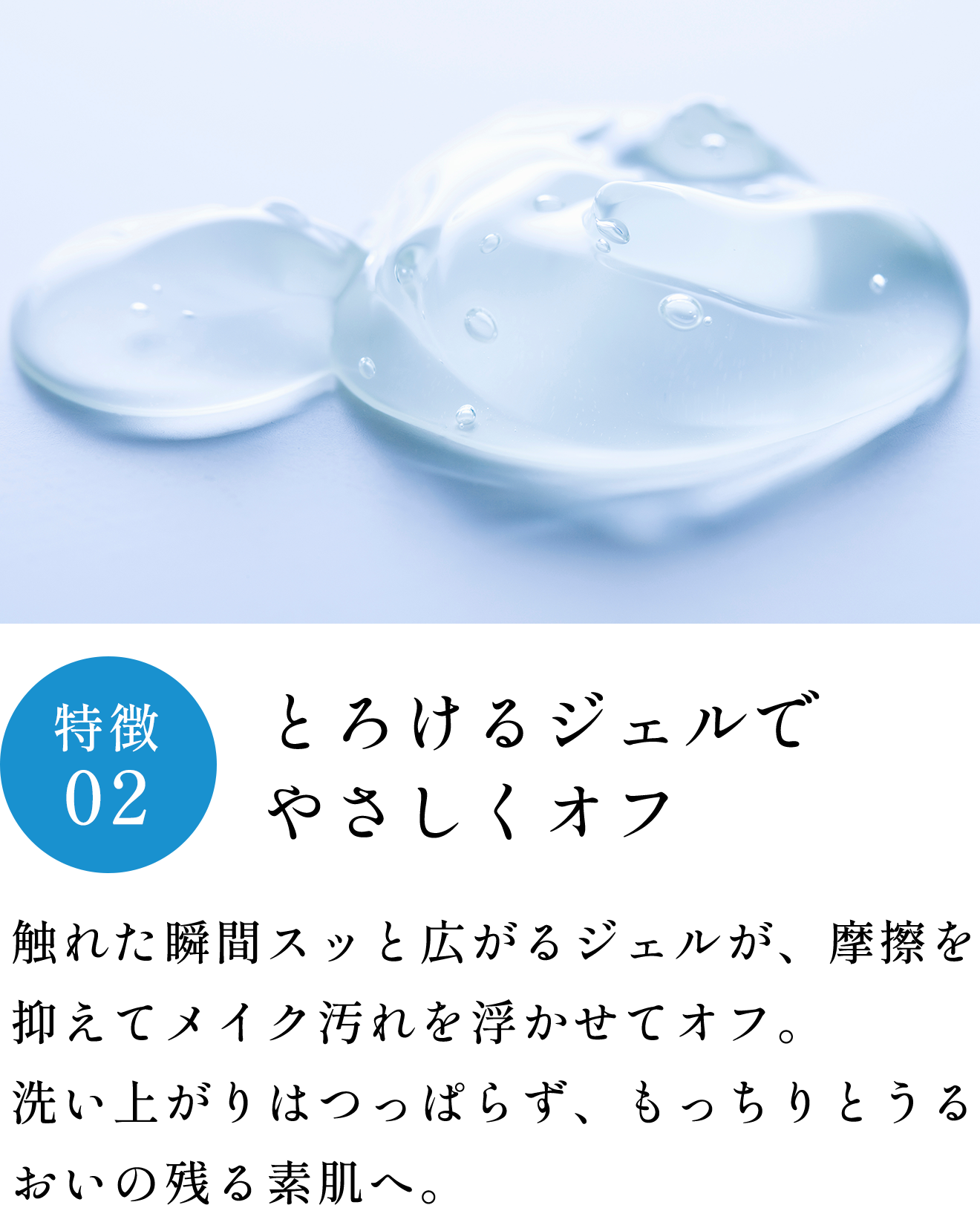 特徴02 とろけるジェルでやさしくオフ
